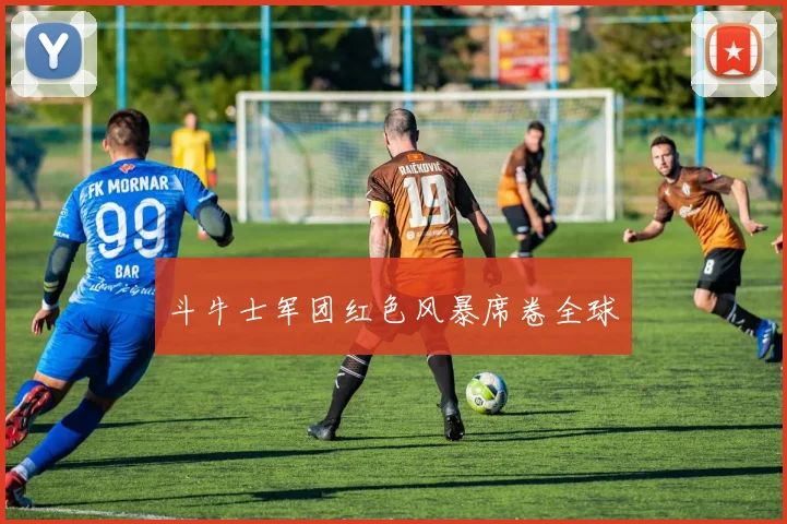 斗牛士军团红色风暴席卷全球