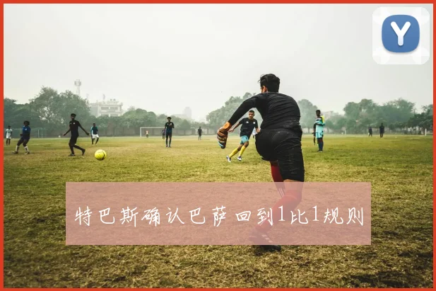 特巴斯确认巴萨回到1比1规则