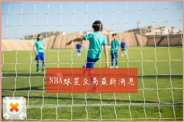 NBA球星交易最新消息