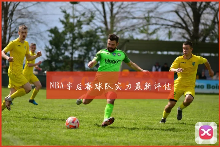 NBA季后赛球队实力最新评估